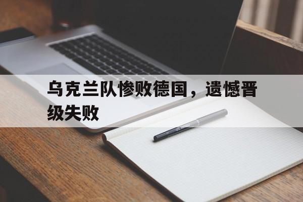 乌克兰队惨败德国，遗憾晋级失败
